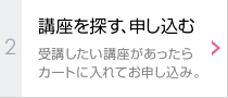 講座を探す、申し込む：受講したい講座があったらカートに入れてお申し込み。